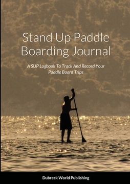 portada Stand Up Paddle Boarding Journal: A SUP Logbook To Track And Record Your Paddle Board Trips (en Inglés)