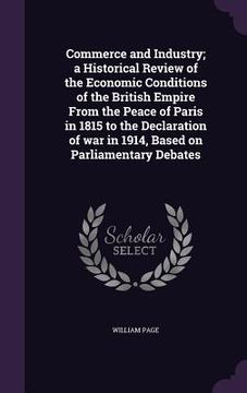 portada Commerce and Industry; a Historical Review of the Economic Conditions of the British Empire From the Peace of Paris in 1815 to the Declaration of war (en Inglés)