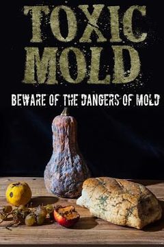 portada Toxic Mold: Beware Of The Dangers Of Mold (en Inglés)