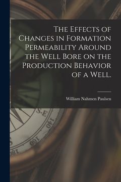 portada The Effects of Changes in Formation Permeability Around the Well Bore on the Production Behavior of a Well. (en Inglés)