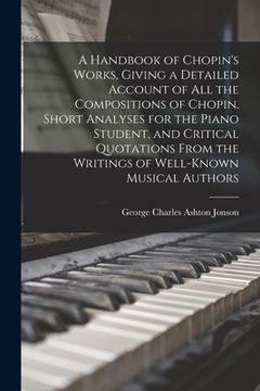 portada A Handbook of Chopin's Works, Giving a Detailed Account of all the Compositions of Chopin, Short Analyses for the Piano Student, and Critical Quotatio (en Inglés)