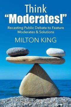 portada Think "Moderates!": Recasting Public Debate to Feature Moderates & Solutions (en Inglés)