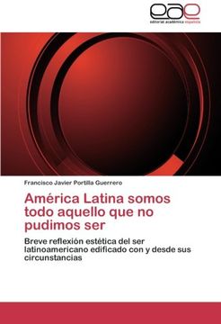 portada America Latina Somos Todo Aquello Que No Pudimos Ser