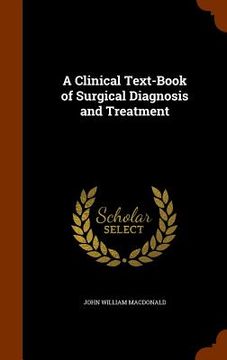 portada A Clinical Text-Book of Surgical Diagnosis and Treatment (en Inglés)