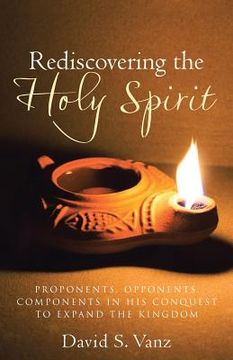 portada Rediscovering the Holy Spirit: Proponents, Opponents, Components in His Conquest to Expand the Kingdom (en Inglés)