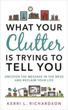 portada What Your Clutter Is Trying to Tell You: Uncover the Message in the Mess and Reclaim Your Life