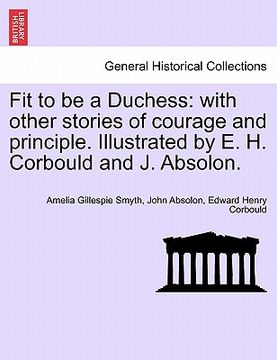 portada fit to be a duchess: with other stories of courage and principle. illustrated by e. h. corbould and j. absolon. (en Inglés)