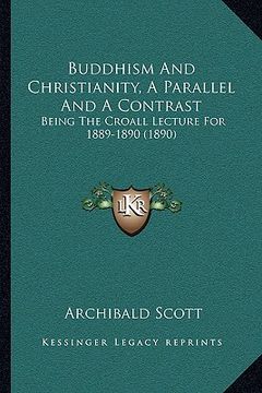portada buddhism and christianity, a parallel and a contrast: being the croall lecture for 1889-1890 (1890) (en Inglés)