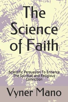 portada The Science of Faith: Scientific Persuasion To Enhance The Spiritual and Religious Conviction (en Inglés)