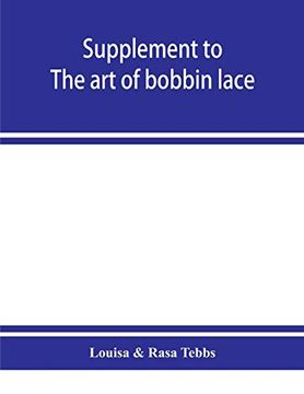 portada Supplement to the art of Bobbin Lace: A Practical Text Book of Workmanship in Antique and Modern Bobbin Lace: Including Venetian, Milanese, Genoese,. Rare Stitches and Fillings for Various (en Inglés)