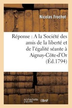 portada Réponse: a la Société Des Amis de la Liberté Et de l'Égalité Séante À Aignay-Côte-d'Or (en Francés)