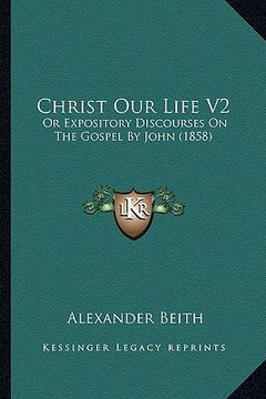 portada christ our life v2: or expository discourses on the gospel by john (1858) (en Inglés)