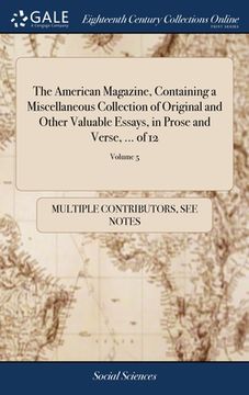 portada The American Magazine, Containing a Miscellaneous Collection of Original and Other Valuable Essays, in Prose and Verse, ... of 12; Volume 5 (en Inglés)