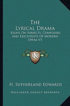 portada the lyrical drama: essays on subjects, composers and executants of modern opera v1 (en Inglés)