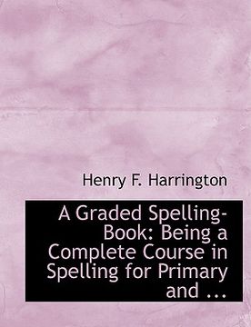 portada a graded spelling-book: being a complete course in spelling for primary and ... (large print edition)