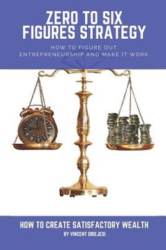 portada Zero to Six Figures Strategy: How to Figure Out Entrepreneurship and Make It Work! How to Become a Successful Entrepreneur! How to Create Satisfacto (en Inglés)