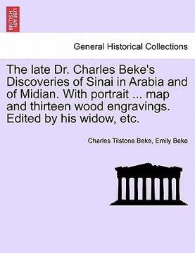 portada the late dr. charles beke's discoveries of sinai in arabia and of midian. with portrait ... map and thirteen wood engravings. edited by his widow, etc (en Inglés)