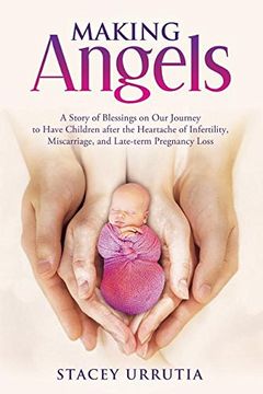 portada Making Angels: A Story of Blessings on Our Journey to Have Children after the Heartache of Infertility, Miscarriage, and Late-term Pregnancy Loss