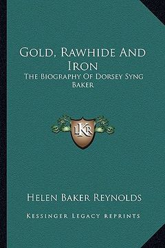portada gold, rawhide and iron: the biography of dorsey syng baker