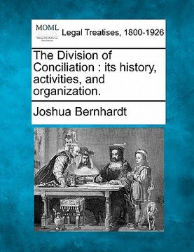 portada the division of conciliation: its history, activities, and organization. (en Inglés)