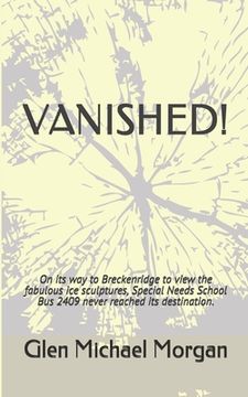 portada Vanished!: On its way to Breckenridge to view the fabulous ice sculptures, Special Needs School Bus 2409 never reached its destin (en Inglés)