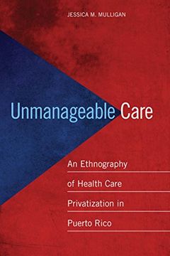 portada Unmanageable Care: An Ethnography of Health Care Privatization in Puerto Rico