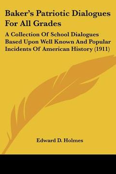 portada baker's patriotic dialogues for all grades: a collection of school dialogues based upon well known and popular incidents of american history (1911) (en Inglés)