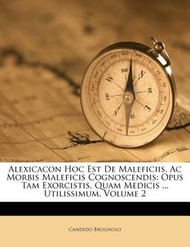 portada Alexicacon Hoc Est De Maleficiis, Ac Morbis Maleficis Cognoscendis: Opus Tam Exorcistis, Quam Medicis ... Utilissimum, Volume 2 (in French)