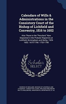 portada Calendars of Wills & Administrations in the Consistory Court of the Bishop of Lichfield and Conventry, 1516 to 1652: Also Those in the Peculiars Now ... and Derby, 1529-1652: 1675-1790: 1753-1790