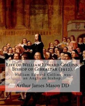 portada Life of William Edward Collins, Bishop of Gibraltar (1912). By: Arthur James Mason DD: William Edward Collins (18 February 1867 - 22 March 1911) was a (in English)