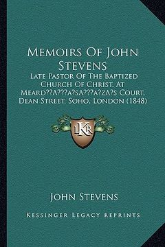 portada memoirs of john stevens: late pastor of the baptized church of christ, at mearda acentsacentsa a-acentsa acentss court, dean street, soho, lond