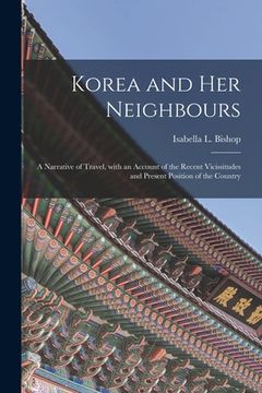 portada Korea and Her Neighbours [microform]: a Narrative of Travel, With an Account of the Recent Vicissitudes and Present Position of the Country
