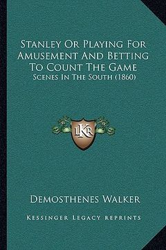 portada stanley or playing for amusement and betting to count the game: scenes in the south (1860) (en Inglés)