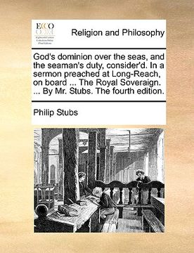 portada god's dominion over the seas, and the seaman's duty, consider'd. in a sermon preached at long-reach, on board ... the royal soveraign. ... by mr. stub (en Inglés)