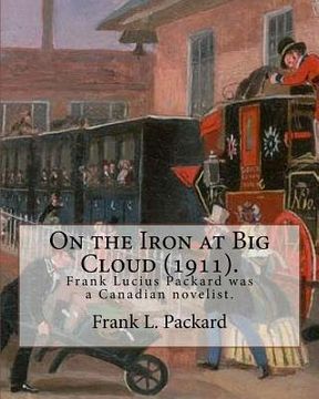 portada On the Iron at Big Cloud (1911). By: Frank L. Packard: Frank Lucius Packard (February 2, 1877 - February 17, 1942) was a Canadian novelist. (en Inglés)