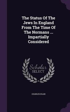 portada The Status Of The Jews In England From The Time Of The Normans ... Impartially Considered (en Inglés)
