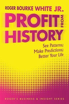 portada Profit from History: See Patterns; Make Predictions; Better Your Life (en Inglés)