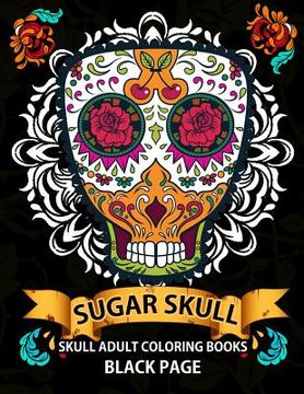 portada Sugar Skull: black page adult coloring books at midnight Version ( Dia De Los Muertos, Skull Coloring Book for Adults, Relaxation &