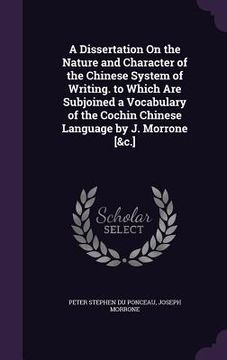 portada A Dissertation On the Nature and Character of the Chinese System of Writing. to Which Are Subjoined a Vocabulary of the Cochin Chinese Language by J.