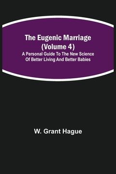 portada The Eugenic Marriage (Volume 4); A Personal Guide to the New Science of Better Living and Better Babies (en Inglés)