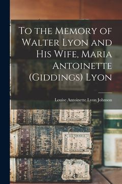 portada To the Memory of Walter Lyon and His Wife, Maria Antoinette (Giddings) Lyon (en Inglés)