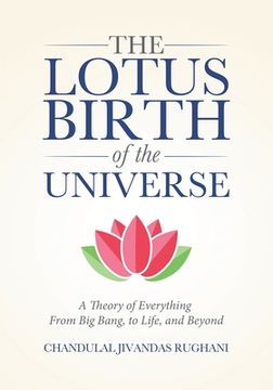 portada The Lotus Birth of the Universe: A Theory of Everything - From Big Bang, to Life, and Beyond (en Inglés)