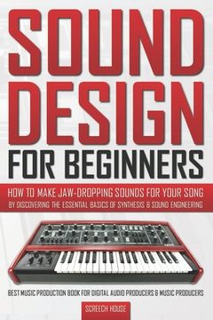 portada Sound Design for Beginners: How to Make Jaw-Dropping Sounds for Your Song by Discovering the Essential Basics of Synthesis & Sound Engineering (Be (en Inglés)