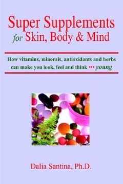portada super supplements for skin, body & mind: how vitamins, minerals, antioxidants and herbs can make you look, feel and think young (en Inglés)