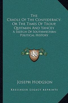 portada the cradle of the confederacy; or the times of troup, quitman and yancey: a sketch of southwestern political history