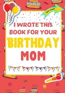 portada I Wrote This Book For Your Birthday Mom: The Perfect Birthday Gift For Kids to Create Their Very Own Book For Mom 