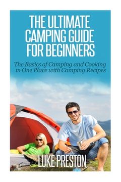 portada The Ultimate Camping Guide for Beginners: The Basics of Camping and Cooking in One Place with Camping Recipes (in English)