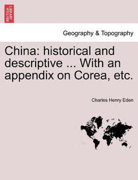 portada china: historical and descriptive ... with an appendix on corea, etc. (en Inglés)