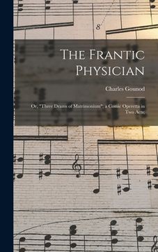 portada The Frantic Physician; or, "Three Drams of Matrimonium"; a Comic Operetta in Two Acts; (en Inglés)