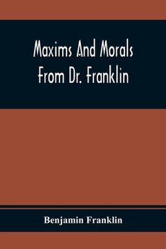 portada Maxims And Morals From Dr. Franklin: Being Incitements To Industry, Frugality, And Prudence (en Inglés)